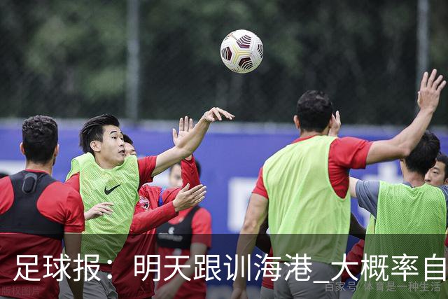 足球报：明天跟训海港 大概率自由身加盟 外援要补强