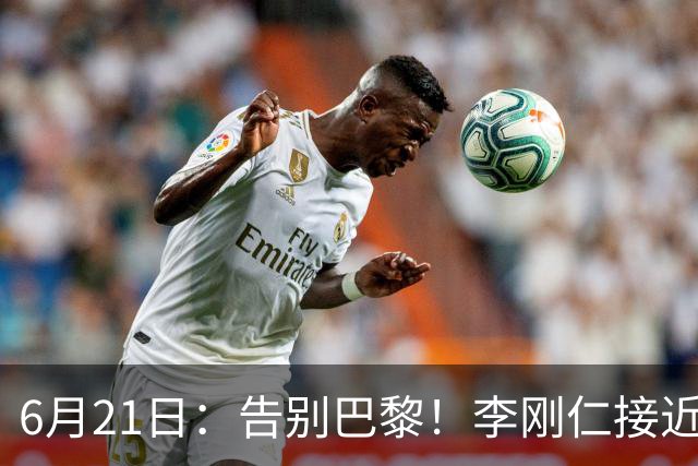 6月21日：告别巴黎！李刚仁接近加盟马竞，2700万欧重返西甲赛场